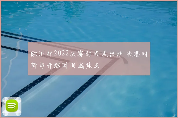 欧洲杯2022决赛时间表出炉 决赛对阵与开球时间成焦点