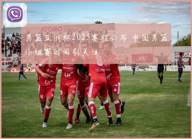 男篮亚洲杯2025赛程公布 中国男篮小组赛时间引关注