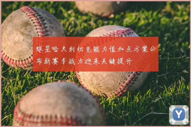 球星哈夫利切克能力值加点方案公布新赛季战力迎来关键提升