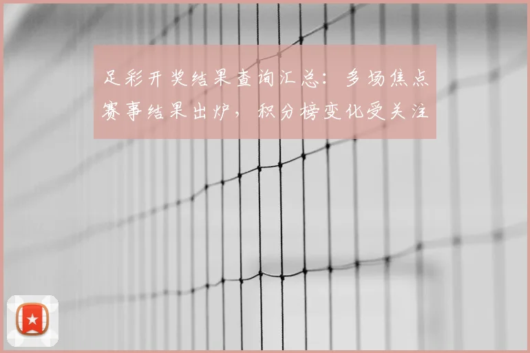 足彩开奖结果查询汇总：多场焦点赛事结果出炉，积分榜变化受关注