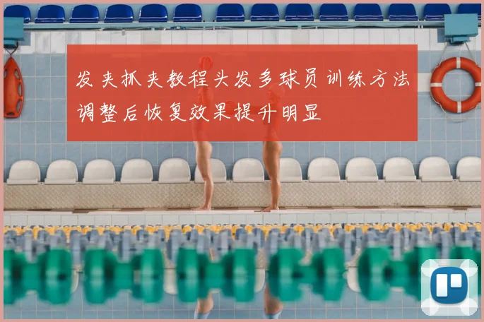 发夹抓夹教程头发多球员训练方法调整后恢复效果提升明显