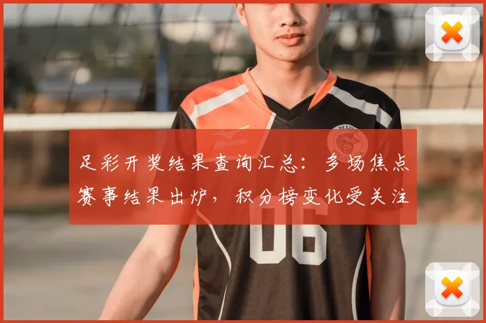 足彩开奖结果查询汇总：多场焦点赛事结果出炉，积分榜变化受关注