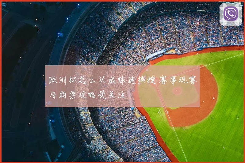 欧洲杯怎么买成球迷热搜 赛事观赛与购票攻略受关注