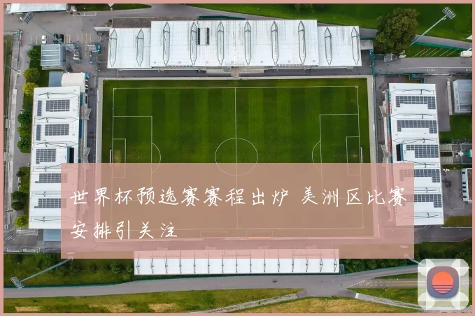 世界杯预选赛赛程出炉 美洲区比赛安排引关注