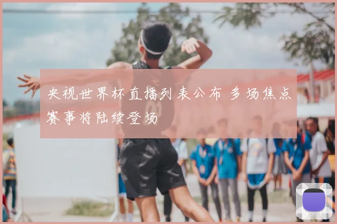 央视世界杯直播列表公布 多场焦点赛事将陆续登场